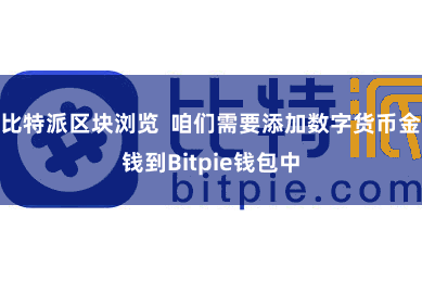 比特派区块浏览 咱们需要添加数字货币金钱到Bitpie钱包中
