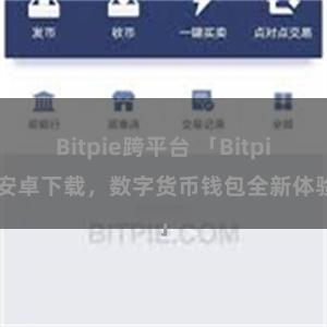 Bitpie跨平台 「Bitpie安卓下载，数字货币钱包全新体验」