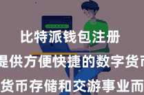 比特派钱包注册  专为提供方便快捷的数字货币存储和交游事业而运筹帷幄