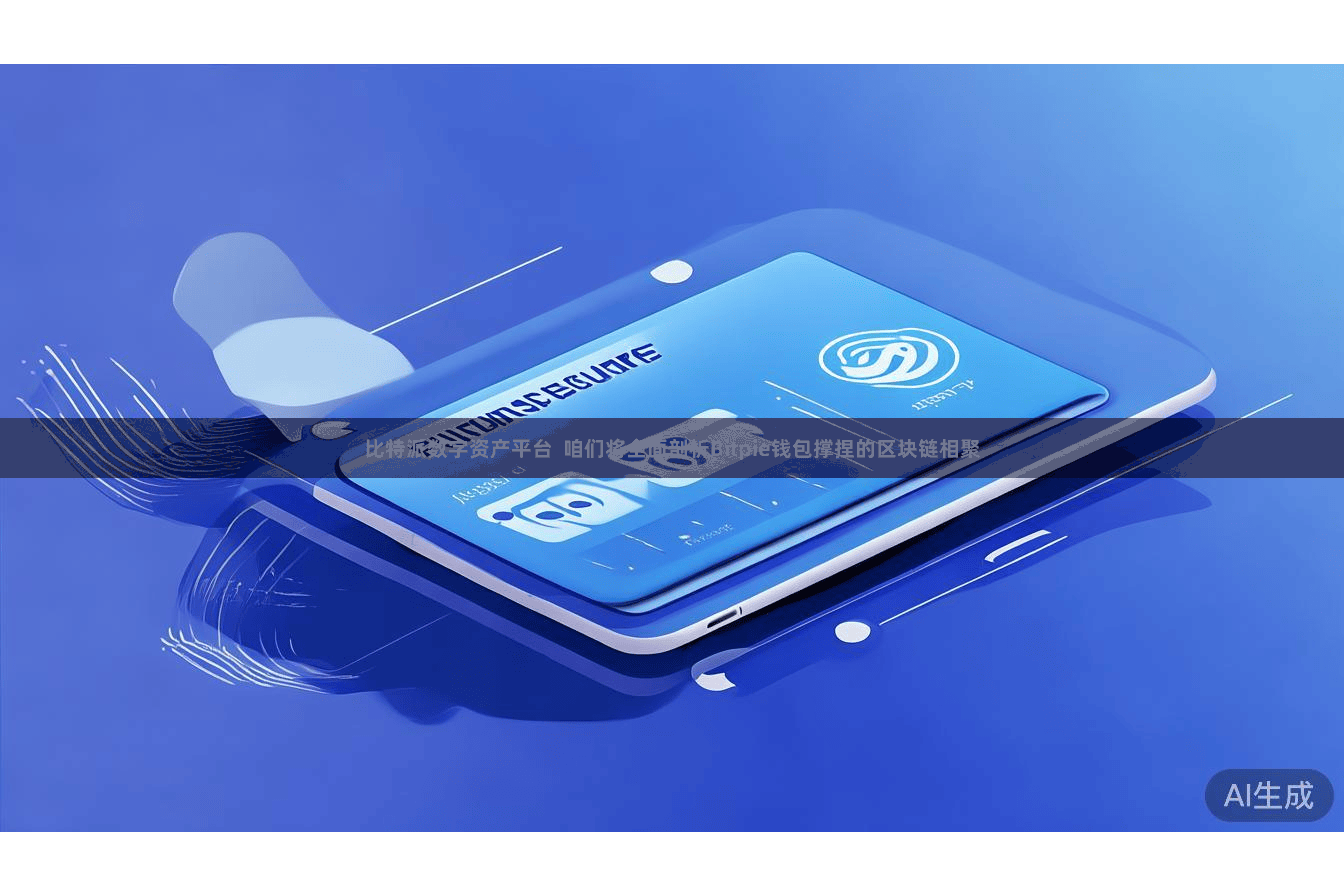 比特派数字资产平台  咱们将全面剖析Bitpie钱包撑捏的区块链相聚