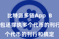 比特派多链App  Bitpie钱包还撑执多个代币的刊行和搞定