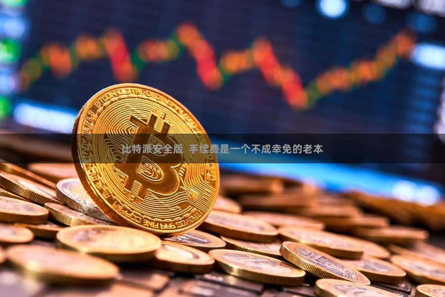 比特派安全版  手续费是一个不成幸免的老本