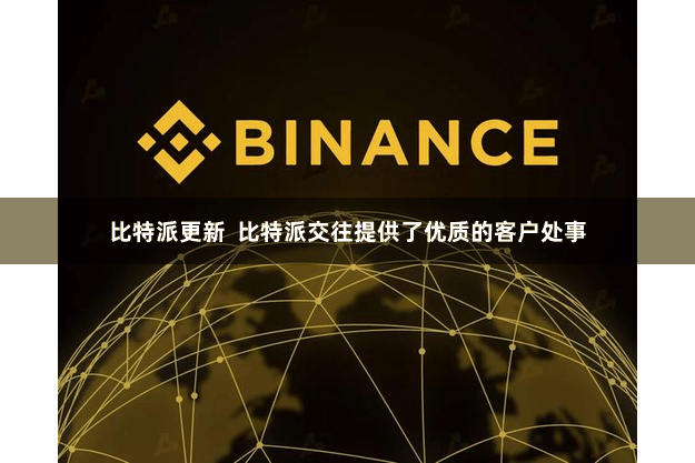 比特派更新  比特派交往提供了优质的客户处事