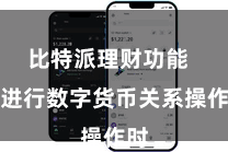 比特派理财功能  在进行数字货币关系操作时