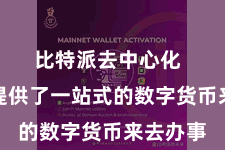 比特派去中心化  为用户提供了一站式的数字货币来去办事
