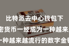 比特派去中心钱包下载  加密货币一经成为一种越来越流行的数字金钱阵势
