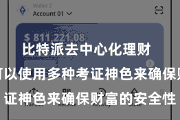 比特派去中心化理财  使得用户可以使用多种考证神色来确保财富的安全性