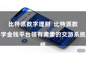 比特派数字理财  比特派数字金钱平台领有肃肃的交游系统